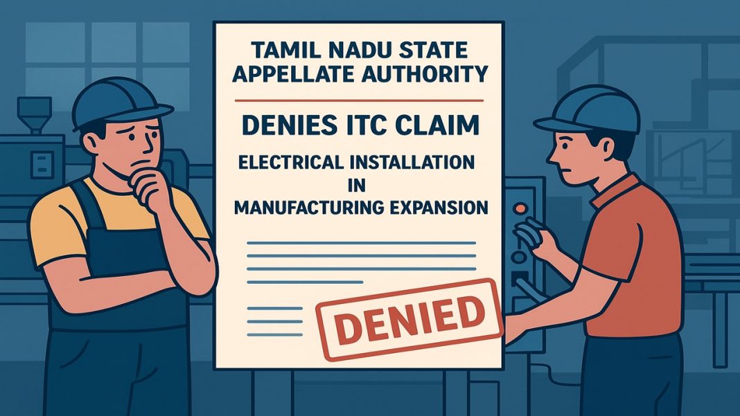 Tamil Nadu AAR Denies ITC Claim for Electrical Installation in Manufacturing Expansion
