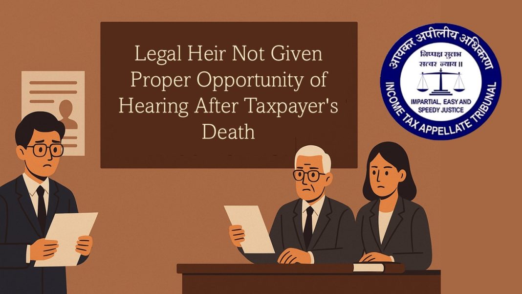 ITAT Quashes CIT(A) Order for Denying Legal Heir Opportunity, Directs Fresh Adjudication