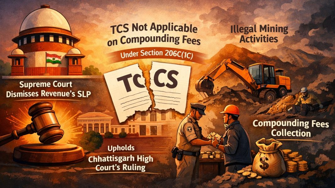 Supreme Court Upholds Chhattisgarh HC Ruling: No TCS on Compounding Fees from Illegal Mining Activities