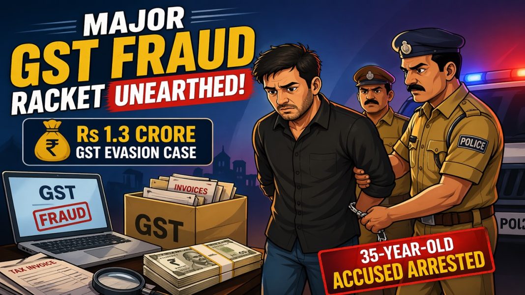 Major GST Fraud Racket Unearthed: 35-year-old Accused Arrested in Rs 1.3 Crore GST Evasion Case
