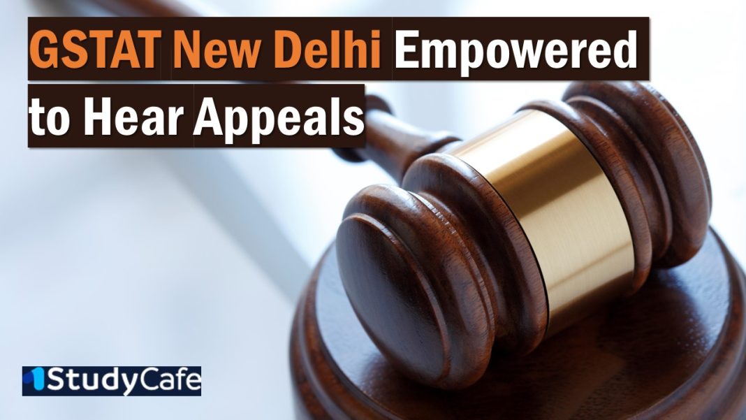 Govt Empowers GSTAT Principal Bench, New Delhi, to Hear Appeals under Section 101B of CGST Act