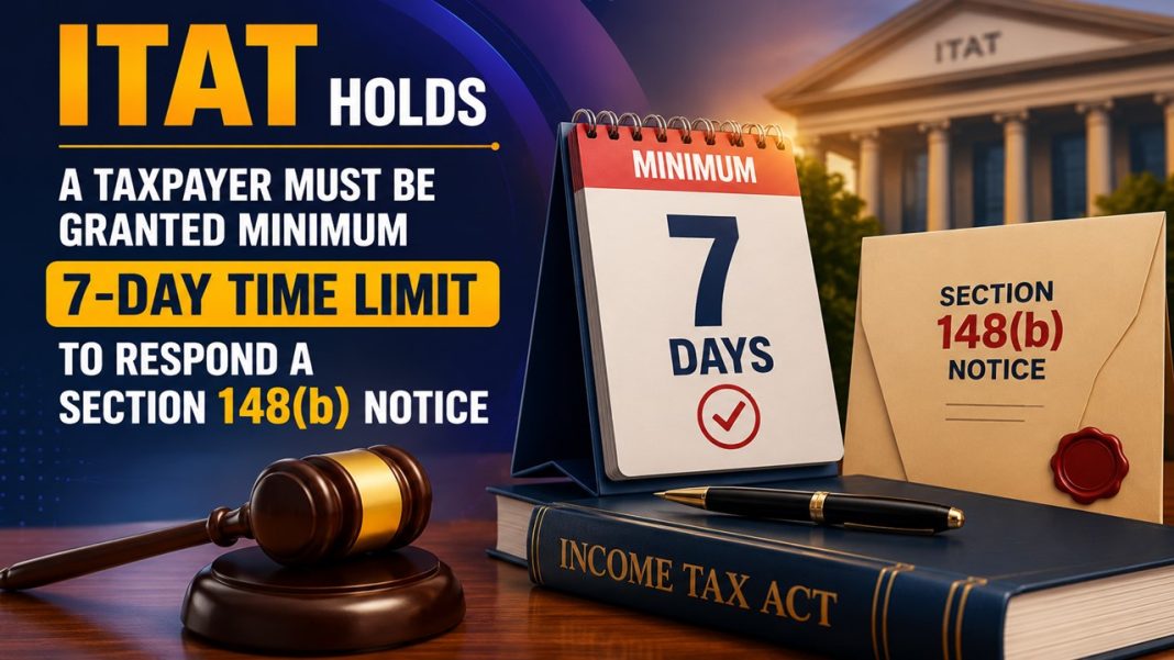 ITAT Holds A Taxpayer Must Be Granted Minimum 7-Day Time Limit to Respond A Section 148(b) Notice