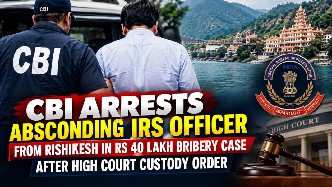 CBI Arrests Absconding IRS Officer From Rishikesh in Rs 40 Lakh Bribery Case After High Court Custody Order