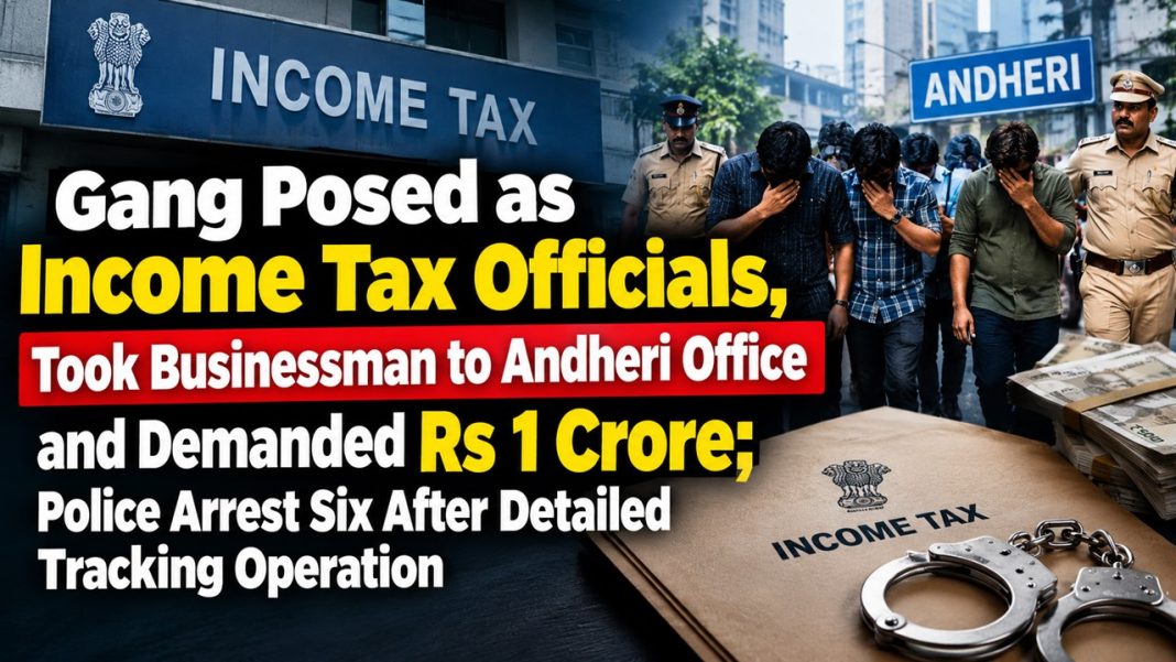 Gang Posed as Income Tax Officials, Took Businessman to Andheri Office and Demanded Rs 1 Crore; Police Arrest Six After Detailed Tracking Operation