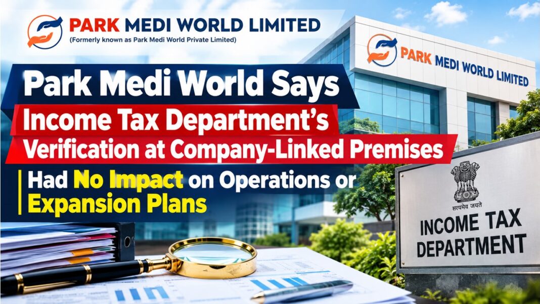 Park Medi World Says Income Tax Department’s Verification at Company-Linked Premises Had No Impact on Operations or Expansion Plans